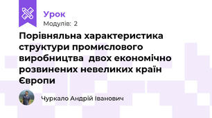 Порівняльна характеристика структури промислового виробництва  двох економічно розвинених невеликих країн Європи