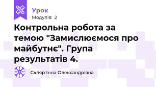 Контрольна робота за темою "Замислюємося про майбутнє". Група результатів 4.
