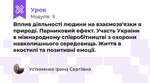 Вплив діяльності людини на взаємозв’язки в природі. Парниковий ефект. Участь України в міжнародному співробітництві з охорони навколишнього середовища. Життя в екостилі та позитивні емоції.