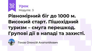 Рівномірний біг до 1000 м. Високий старт. Пішохідний туризм – смуга перешкод. Групові дії в нападі та захисті.