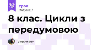 8 клас. Цикли з передумовою