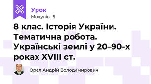 8 клас. Історія України. Тематична робота. Українські землі у 20–90-х роках XVIII ст.