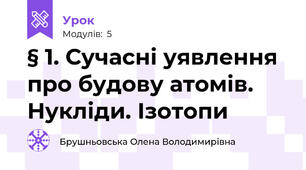§ 1. Сучасні уявлення про будову атомів. Нукліди. Ізотопи