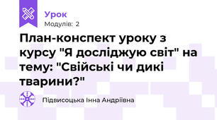 План-конспект уроку з курсу "Я досліджую світ" на тему: "Свійські чи дикі тварини?"