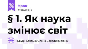 § 1. Як наука змінює світ