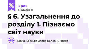 § 6. Узагальнення до розділу 1. Пізнаємо світ науки
