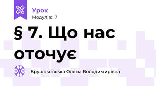 § 7. Що нас оточує