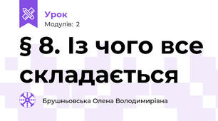 § 8. Із чого все складається