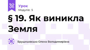 § 19. Як виникла Земля