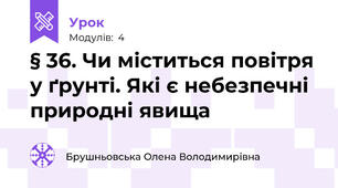 § 36. Чи міститься повітря у ґрунті. Які є небезпечні природні явища