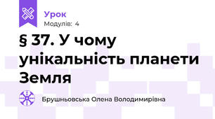 § 37. У чому унікальність планети Земля