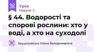 § 44. Водорості та спорові рослини: хто у воді, а хто на суходолі