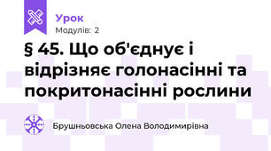 § 45. Що об'єднує і відрізняє голонасінні та покритонасінні рослини