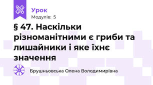 § 47. Наскільки різноманітними є гриби та лишайники і яке їхнє значення