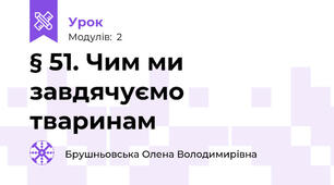 § 51. Чим ми завдячуємо тваринам