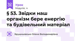 § 53. Звідки наш організм бере енергію та будівельний матеріал