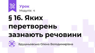 § 16. Яких перетворень зазнають речовини