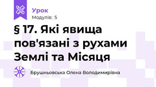 § 17. Які явища пов'язані з рухами Землі та Місяця