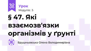 § 47. Які взаємозв'язки організмів у ґрунті