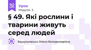 § 49. Які рослини і тварини живуть серед людей
