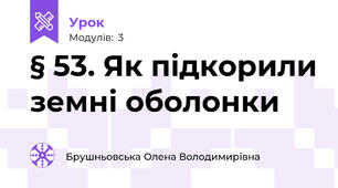 § 53. Як підкорили земні оболонки