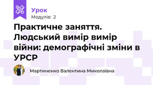 Практичне заняття. Людський вимір вимір війни: демографічні зміни в УРСР