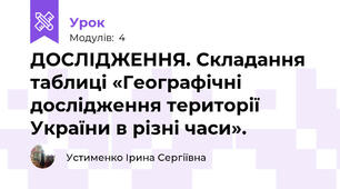 ДОСЛІДЖЕННЯ. Складання таблиці «Географічні дослідження території України в різні часи».