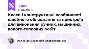Класи i конструктивнi особливостi швейного обладнання та пристроїв для виконання ручних, машинних, волого-теплових робіт.