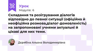 Складання та розігрування діалогів відповідно до певної ситуації (офіційна й неофіційна розмова,діалог-домовленість) на запропоновані учнями актуальні й цікаві для них теми.