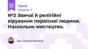 №2 Звичаї й релігійні вірування первісної людини. Наскельне мистецтво.