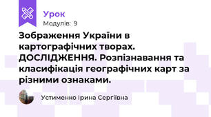 Зображення України в картографічних творах. ДОСЛІДЖЕННЯ. Розпізнавання та класифікація географічних карт за різними ознаками.