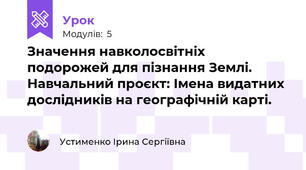 Значення навколосвітніх подорожей для пізнання Землі. Навчальний проєкт: Імена видатних дослідників на географічній карті. 