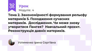 Тема 2. Закономірності формування рельєфу материків 5. Походження сучасних материків.  Дослідження. Чи може знову утворитися Пангея?  Навчальний проєкт. Реконструкція давніх материків. 