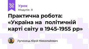 Практична робота: «Україна на  політичній карті світу в 1945-1955 рр»