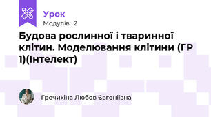 Будова рослинної і тваринної клітин. Моделювання клітини (ГР 1)(Інтелект)