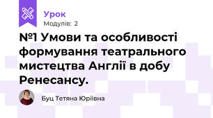 №1 Умови та особливості формування театрального мистецтва Англії в добу Ренесансу.
