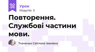 Повторення. Службові частини мови.