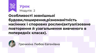 Особливості зовнішньої будови,поширення,різноманітність насінних і спорових рослин(актуалізоване повторення й узагальнення вивченого в попередніх класах).