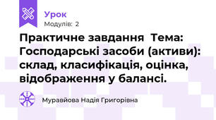 Практичне завдання  Тема: Господарські засоби (активи): склад, класифікація, оцінка, відображення у балансі.