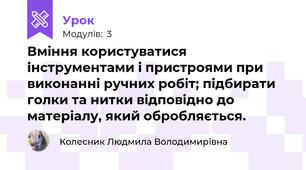 Вміння користуватися iнструментами і пристроями при виконанні ручних робiт; пiдбирати голки та нитки вiдповiдно до матерiалу, який обробляється.