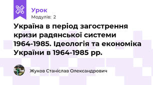 Україна в період загострення кризи радянської системи 1964-1985. Ідеологія та економіка України в 1964-1985 рр.