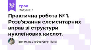Практична робота № 1. Розв’язання елементарних вправ зі структури нуклеїнових кислот.