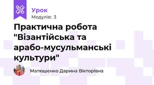 Практична робота "Візантійська та арабо-мусульманські культури" 
