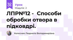ЛПР№12 -	Способи обробки отвора в підковдрі.