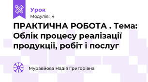ПРАКТИЧНА РОБОТА . Тема: Облік процесу реалізації продукції, робіт і послуг