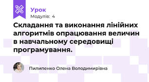 Складання та виконання лінійних алгоритмів опрацювання величин в навчальному середовищі програмування.