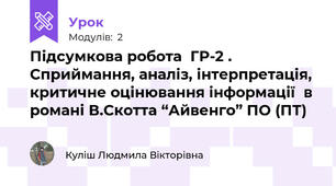 Підсумкова робота  ГР-2 . Сприймання, аналіз, інтерпретація, критичне оцінювання інформації  в романі В.Скотта “Айвенго” ПО (ПТ)