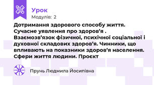 Дотримання здорового способу життя. Сучасне уявлення про здоров’я . Взаємозв’язок фізичної, психічної соціальної і духовної складових здоров’я. Чинники, що впливають на показники здоров’я населення. Сфери життя людини. Проєкт