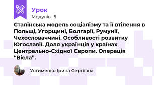 Сталінська модель соціалізму та її втілення в Польщі, Угорщині, Болгарії, Румунії, Чехословаччині. Особливості розвитку Югославії. Доля українців у країнах Центрально-Східної Європи. Операція “Вісла”.
