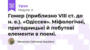 Гомер (приблизно VIII ст. до н. е.). «Одіссея». Міфологічні, пригодницькі й побутові елементи в поемі.